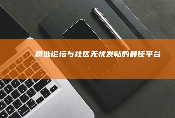 精选论坛与社区：无忧发帖的最佳平台