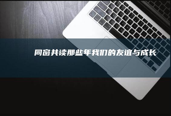 同窗共读：那些年我们的友谊与成长